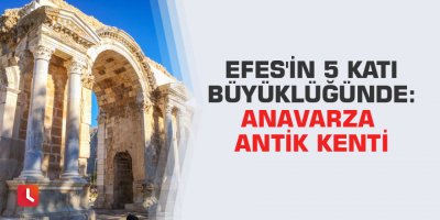 Efes'in 5 katı büyüklüğünde: Anavarza Antik Kenti