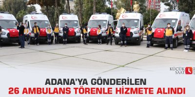 Adana’ya gönderilen 26 ambulans törenle hizmete alındı