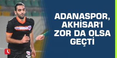 Adanaspor, Akhisar'ı zor da olsa geçti