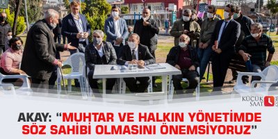 Akay: “Muhtar ve halkın yönetimde söz sahibi olmasını önemsiyoruz”