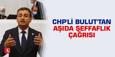CHP'li Bulut'tan aşıda şeffaflık çağrısı