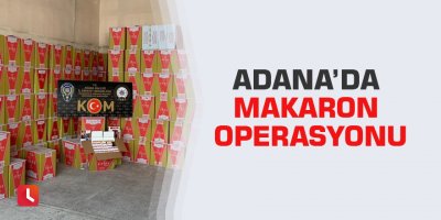 Adana’da makaron operasyonu
