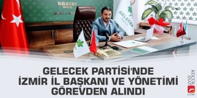 Gelecek Partisi'nde İzmir İl Başkanı ve yönetimi görevden alındı