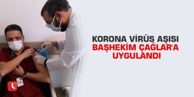 Korona virüs aşısı Başhekim Çağlar'a uygulandı