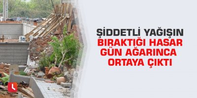 Şiddetli yağışın bıraktığı hasar gün ağarınca ortaya çıktı
