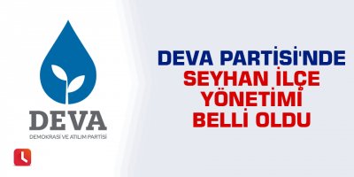 DEVA Partisi'nde Seyhan İlçe Yönetimi belli oldu