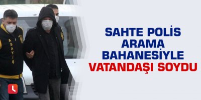 Sahte polis arama bahanesiyle vatandaşı soydu