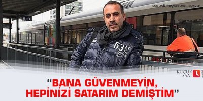 “Bana güvenmeyin,hepinizi satarım demiştim”