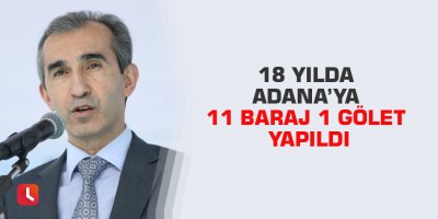 18 yılda Adana’ya 11 baraj 1 gölet yapıldı