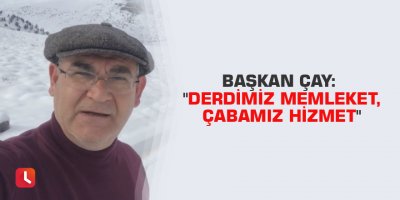 Başkan Çay: "Derdimiz memleket, çabamız hizmet"