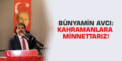 Bünyamin AVCI: Kahramanlara minnettarız!