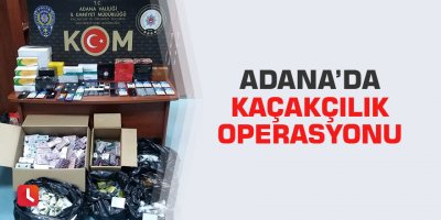 Adana’da kaçakçılık operasyonu