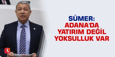 Sümer: Adana'da yatırım değil yoksulluk var
