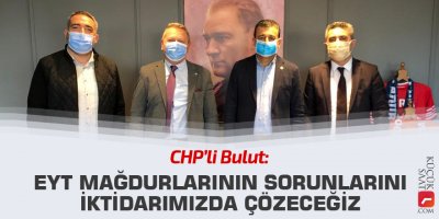 Bulut: EYT mağdurlarının sorunlarını iktidarımızda çözeceğiz