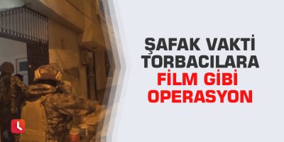 Şafak vakti torbacılara film gibi operasyon