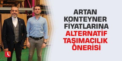 Artan konteyner fiyatlarına alternatif taşımacılık önerisi