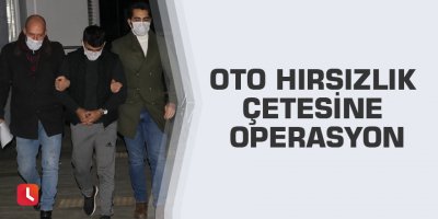Oto hırsızlık çetesine operasyon