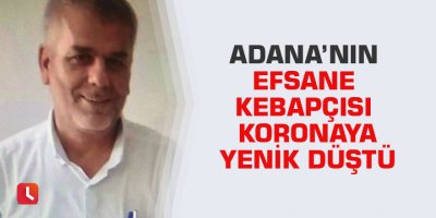 Adana’nın efsane kebapçısı koronaya yenik düştü