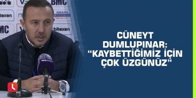 Cüneyt Dumlupınar: “Kaybettiğimiz için çok üzgünüz”
