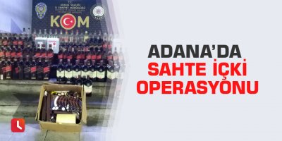 Adana’da sahte içki operasyonu