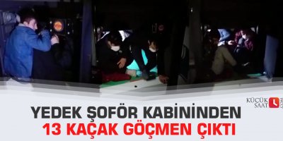 Yedek şoför kabininden 13 kaçak göçmen çıktı
