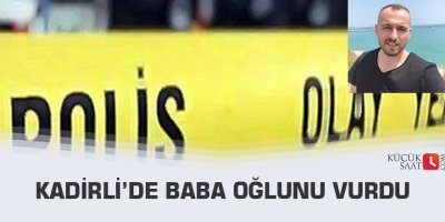 Kadirli’de baba oğlunu vurdu