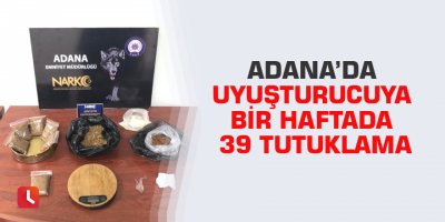 Adana’da uyuşturucuya bir haftada 39 tutuklama