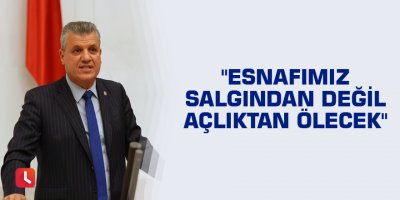 "Esnafımız salgından değil açlıktan ölecek"