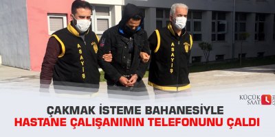Çakmak isteme bahanesiyle hastane çalışanının telefonunu çaldı
