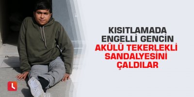Kısıtlamada engelli gencin akülü tekerlekli sandalyesini çaldılar