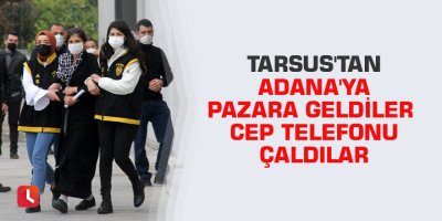 Tarsus'tan Adana'ya pazara geldiler cep telefonu çaldılar