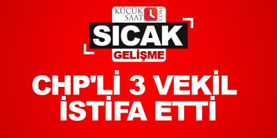 CHP'li 3 vekil istifa etti