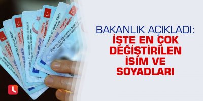 Bakanlık açıkladı: İşte en çok değiştirilen isim ve soyadları