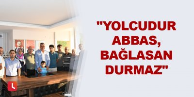 "Yolcudur Abbas, bağlasan durmaz"