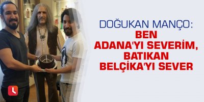 Doğukan Manço: Ben Adana'yı severim, Batıkan Belçika'yı sever