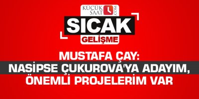Mustafa Çay: Nasipse Çukurova'ya adayım, önemli projelerim var