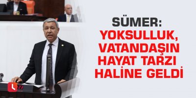 Sümer: Yoksulluk, vatandaşın hayat tarzı haline geldi