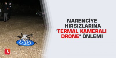 Narenciye hırsızlarına "termal kameralı drone" önlemi
