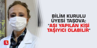 Bilim Kurulu Üyesi Taşova: "Aşı yapılan kişi taşıyıcı olabilir"