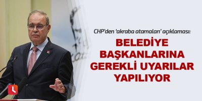 CHP’den ‘akraba atamaları’ açıklaması: Belediye başkanlarına gerekli uyarılar yapılıyor