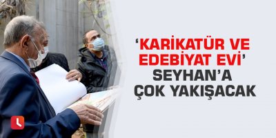 ‘Karikatür ve Edebiyat Evi’ Seyhan’a çok yakışacak