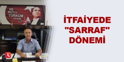 İtfaiyede "Sarraf" dönemi