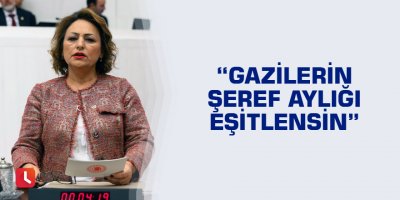 “Gazilerin şeref aylığı eşitlensin”