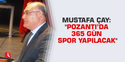 Mustafa Çay: "Pozantı’da 365 gün spor yapılacak"