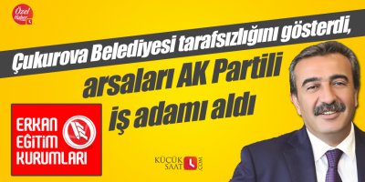 Çukurova Belediyesi tarafsızlığını gösterdi, arsaları AK Partili iş adamı aldı