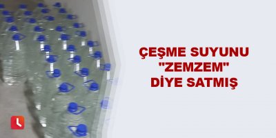 Çeşme suyunu "zemzem" diye satmış
