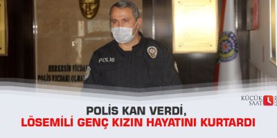Polis kan verdi, lösemili genç kızın hayatını kurtardı