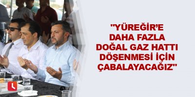 "Yüreğir’e daha fazla doğal gaz hattı döşenmesi için çabalayacağız"
