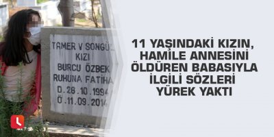 11 yaşındaki kızın, hamile annesini öldüren babasıyla ilgili sözleri yürek yaktı
