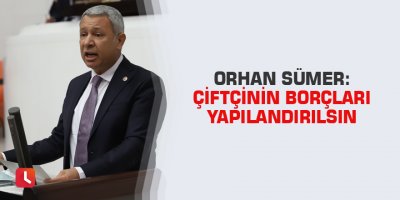 Orhan Sümer: Çiftçinin Borçları Yapılandırılsın